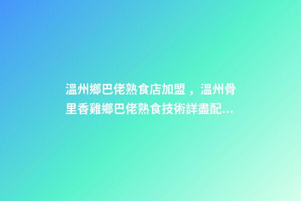 溫州鄉巴佬熟食店加盟，溫州骨里香雞鄉巴佬熟食技術詳盡配方